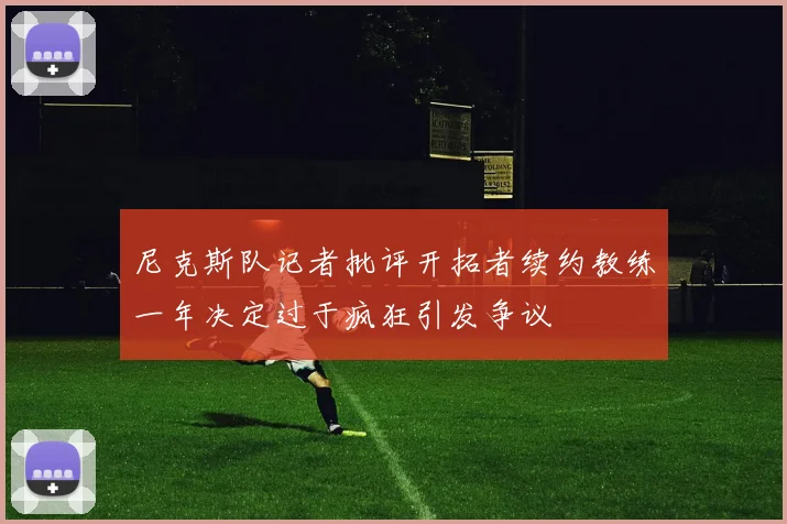 尼克斯队记者批评开拓者续约教练一年决定过于疯狂引发争议