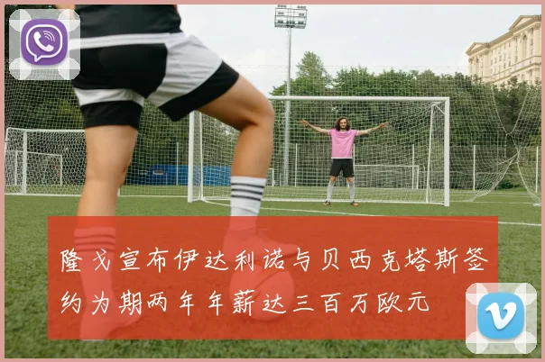 隆戈宣布伊达利诺与贝西克塔斯签约为期两年年薪达三百万欧元