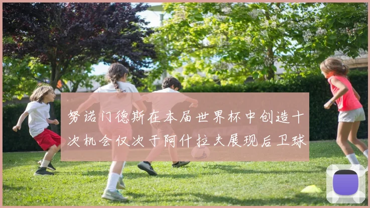 努诺门德斯在本届世界杯中创造十次机会仅次于阿什拉夫展现后卫球员的进攻潜力