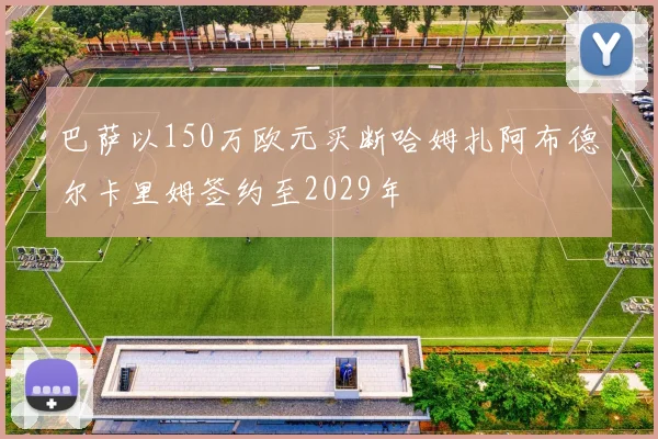 巴萨以150万欧元买断哈姆扎阿布德尔卡里姆签约至2029年