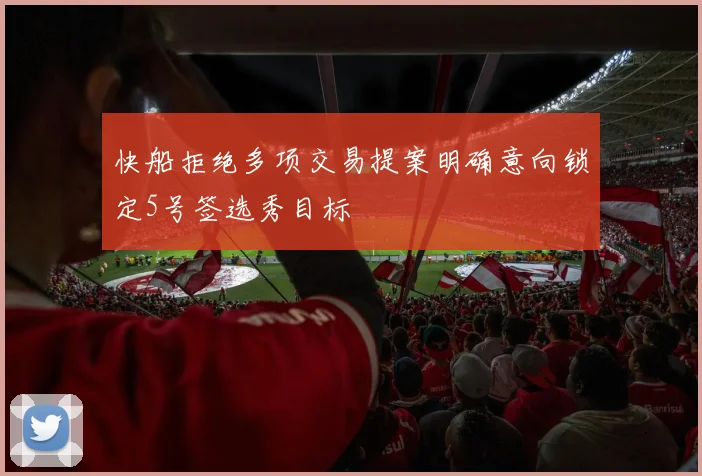 快船拒绝多项交易提案明确意向锁定5号签选秀目标