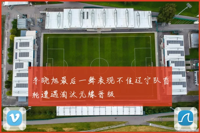 李晓旭最后一舞表现不佳辽宁队首轮遭遇淘汰无缘晋级