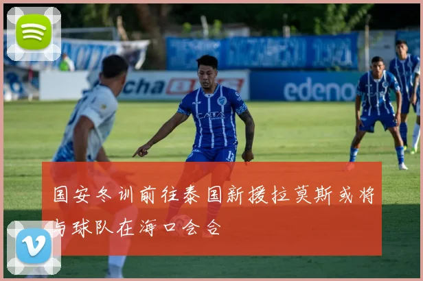 国安冬训前往泰国新援拉莫斯或将与球队在海口会合
