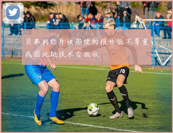 贝弗利怒斥快船续约报价低不尊重我因此跳技术台抗议
