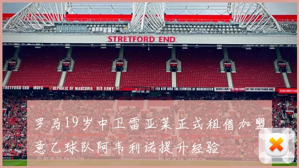罗马19岁中卫雷亚莱正式租借加盟意乙球队阿韦利诺提升经验